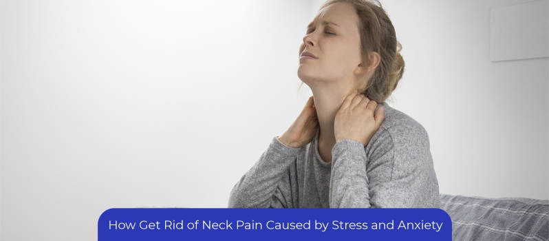 Get Rid of Neck Pain Caused by Stress and Anxiety Get Rid of Neck Pain Caused by Stress and Anxiety